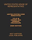 UNITED STATES CODE ANNOTATED TITLE 18 CRIMES AND CRIMINAL PROCEDURE 2020 EDITION: WEST HARTFORD LEGAL PUBLISHING