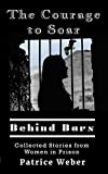 The Courage to Soar Behind Bars: Collected Stories from Women in Prison