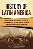 History of Latin America: A Captivating Guide to the History of South America, Mexico, Central America, and the Islands of the Caribbean (South American Countries)