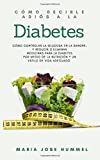 Como decirle adis a la diabetes: Como controlar la glucosa en la sangre, y reducir o eliminar medicinas para la diabetes por medio de la nutricin y el estilo de vida adecuados (Spanish Edition)