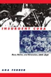 Insurgent Cuba: Race, Nation, and Revolution, 1868-1898