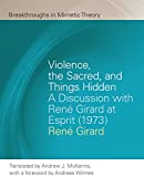 Violence, the Sacred, and Things Hidden: A Discussion with Ren Girard at Esprit (1973) (Breakthroughs in Mimetic Theory)