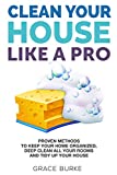 Clean Your House Like a Pro: Proven Methods To Keep Your Home Organized, Deep Clean All Your Rooms & Tidy Up Your House (Home Caretaking Book 1)