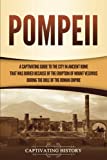 Pompeii: A Captivating Guide to the City in Ancient Rome That Was Buried Because of the Eruption of Mount Vesuvius during the Rule of the Roman Empire (The Ancient Romans)