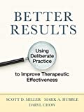 Better Results: Using Deliberate Practice to Improve Therapeutic Effectiveness