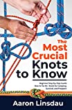 The Most Crucial Knots to Know: Beginner Step-by-Step Guide How to Tie 40+ Knots for Camping, Survival, and Preppers (Adventure Series)