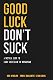Good Luck Don't Suck: A Tactical Guide to Early Success in the Workplace