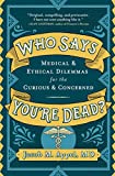 Who Says You're Dead?: Medical & Ethical Dilemmas for the Curious & Concerned