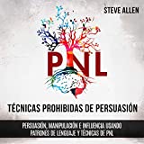 Tcnicas prohibidas de Persuasin, manipulacin e influencia usando patrones de lenguaje y tcnicas de PNL (2a Edicin) [Forbidden Persuasion, Manipulation, and Influence Techniques Using Language Patterns and NLP Techniques (2nd Edition)]