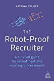 The Robot-Proof Recruiter: A Survival Guide for Recruitment and Sourcing Professionals