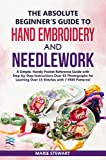 The Absolute Beginners Guide to Hand Embroidery and Needlework: A Simple, Handy Pocket Reference Guide with Step-by-Step Instructions Over 65 Photographs for Learning Over 15 Stitches