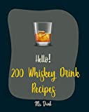 Hello! 200 Whiskey Drink Recipes: Best Whiskey Drink Cookbook Ever For Beginners [Bourbon Cookbook, Simple Cocktail Recipe Book, Punch Cookbook, Summer ... Cookbook, Irish Coffee Recipe] [Book 1