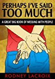 Perhaps I've Said Too Much: A Great Big Book of Messing with People