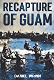 Recapture of Guam: 1944 Battle and Liberation of Guam (WW2 Pacific Military History Series)