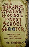I'm a Therapist, and My Patient is Going to be the Next School Shooter: 6 Patient Files That Will Keep You Up At Night (Dr. Harper Therapy Book 1)