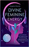 Divine Feminine Energy: How To Manifest With Goddess Energy & Feminine Energy Awakening Secrets They Dont Want You To Know About (Manifesting For Women & Feminine Energy Awakening 2 In 1 Collection)