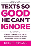 Texts So Good He Can't Ignore: Sassy Texting Secrets for Attracting High-Quality Men (and Keeping the One You Want)