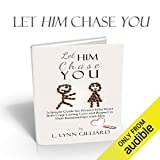 Let Him Chase You: Dating Advice for Women Who Want Both Long-Lasting Love and Respect in Their Relationships with Men