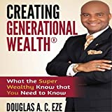 Creating Generational Wealth: What the Super Wealthy Know That You Need to Know