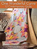 One Wonderful Curve: 12 Contemporary Quilts (Landauer) Step-by-Step Projects with the Quick Curve Ruler and a One-Size, One-Curve Block; for Both Beginners & Advanced Quilters