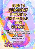 Guide to Pulmonary Fibrosis & Interstitial Lung Diseases: FOR Patients, Caregivers & Clinicians BY Patients, Caregivers, & Clinicians