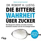 Die bittere Wahrheit ber Zucker: Wie bergewicht, Diabetes und andere chronische Krankheiten entstehen und wie wir sie besiegen knnen