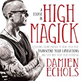 A Course in High Magick: Evoking Divine Energy to Heal Your Past, Transcend Your Limitations, and Step Into Your True Potential