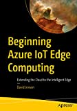 Beginning Azure IoT Edge Computing: Extending the Cloud to the Intelligent Edge