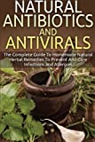 Natural Antibiotics And Antivirals: The Complete Guide To Homemade Natural Herbal Remedies To Prevent And Cure Infections and Allergies