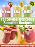 Top 50 Most Delicious Smoothie Recipes - Includes Health Benefits & Easy To Follow Steps For The Best Smoothies (Recipe Top 50's Book 1)