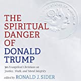 The Spiritual Danger of Donald Trump: 30 Evangelical Christians on Justice, Truth, and Moral Integrity