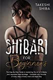 Shibari for Beginners: Beginner's Guide to Mastering the Art of Kinbaku and Japanese Rope Bondage - Complete with Pictures of Every Step of Every Knot and Rope Play