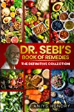 DR. SEBI'S BOOK of REMEDIES: The Definitive Guide to Discovering the Secrets of Dr.Sebis Alkaline Anti-Inflammatory Diet. Two Books in One. Dr. Sebis Legacy Explained Through His Natural Remedies.