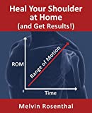 Heal Your Shoulder at Home (and Get Results!): Self-treatment rehab guide for shoulder pain from frozen shoulder, bursitis and other rotator cuff issues