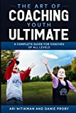 The Art Of Coaching Youth Ultimate: A Complete Guide For Coaches Of All Levels