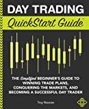 Day Trading QuickStart Guide: The Simplified Beginner's Guide to Winning Trade Plans, Conquering the Markets, and Becoming a Successful Day Trader (QuickStart Guides - Finance)