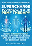 Supercharge Your Health with PEMF Therapy: How Pulsed Electromagnetic Field (PEMF) Therapy Can Jumpstart Your Health, Banish Pain, Improve Sleep, and Help Prevent and Relieve Over 80 Common Health...