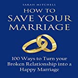 How to Save Your Marriage: 100 Ways to Turn Your Broken Relationship into a Happy Marriage