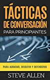 Tcticas de conversacin para principiantes para agradar, discutir y defenderse: Cmo iniciar una conversacin, agradar, argumentar y defenderse (Spanish Edition)