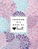 Teaching Is a Work of Heart: Floral Teacher 8.5x11 Softback, Blank Lined, Composition Book; Teacher Notebook; Teacher Appreciation Gifts; New Teacher ... Gifts for Women; Teacher Inspirational Gifts