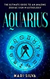 Aquarius: The Ultimate Guide to an Amazing Zodiac Sign in Astrology (Zodiac Signs Book 7)