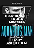 The 7 Relationship-Killing Mistakes With an Aquarius Man: And How To Easily Avoid Them!