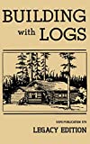 Building With Logs (Legacy Edition): A Classic Manual On Building Log Cabins, Shelters, Shacks, Lookouts, and Cabin Furniture For Forest Life (Library of American Outdoors Classics)