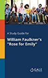 A Study Guide for William Faulkner's "Rose for Emily" (Short Stories for Students)