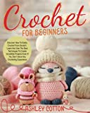 Crochet for beginners: Discover How To Easily Crochet From Scratch. Learn And Use The Best Techniques To Create Incredible Projects, Even If You Dont Have Any Crocheting Experience