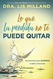 Lo que la prdida no te puede quitar: Herramientas para superar el dolor emocional (Spanish Edition)