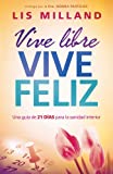 Vive libre, vive feliz: Una gua de 21 das para la sanidad interior (Spanish Edition)