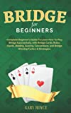 Bridge for Beginners: Complete Guide to Learn How to Play Bridge Successfully with Bridge Cards, Rules, Hands, Bidding, Scoring, Conventions, and Bridge Winning Tactics & Strategies.
