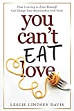 You Can't Eat Love: How Learning to Love Yourself Can Change Your Relationship with Food