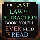 The Last Law of Attraction Book Youll Ever Need to Read: The Missing Key to Finally Tapping into the Universe and Manifesting Your Desires